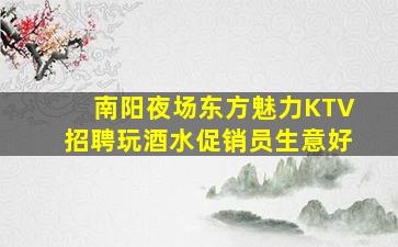 南阳夜场东方魅力KTV招聘玩酒水促销员生意好