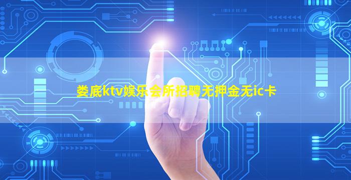 娄底ktv娱乐会所招聘无押金无ic卡